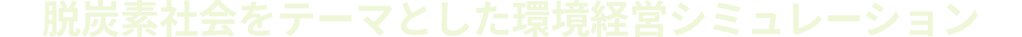 脱炭素社会をテーマとした環境経営シミュレーション