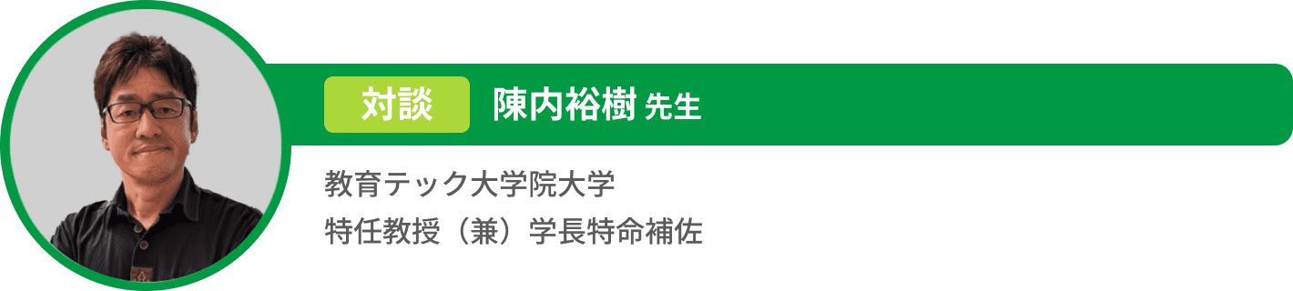 対談 陳内裕樹 先生 教育テック大学院大学 特任教授（兼）学長特命補佐