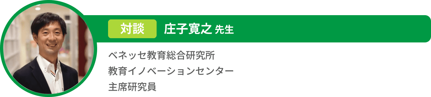 対談 庄子寛之 先生 ベネッセ教育総合研究所 教育イノベーションセンター 主席研究員